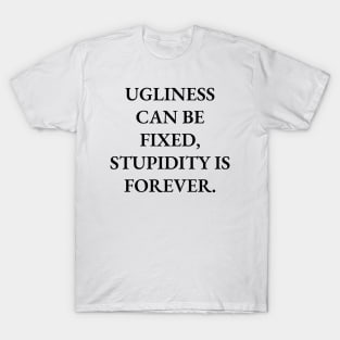 Ugliness can be fixed, stupidity is forever T-Shirt